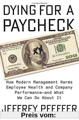 Dying for a Paycheck: How Modern Management Harms Employee Health and Company Performance—and What We Can Do About It